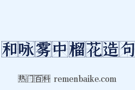 和咏雾中榴花造句是什么意思的图片
